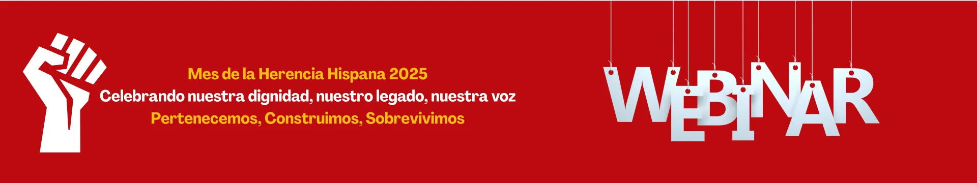 puño cerrado, webinars, Mes de la herencia Hispana 2025, celebrando nuestra dignidad, nuestro legado, nuestra voz. Pertenecemos, Construimos, Sobrevivimos