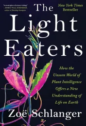 Photo of the cover of the book The Light Eaters - How the Unseen World of Plant Intelligence Offers a New Understanding of Life on Earth by Zoe Schlanger