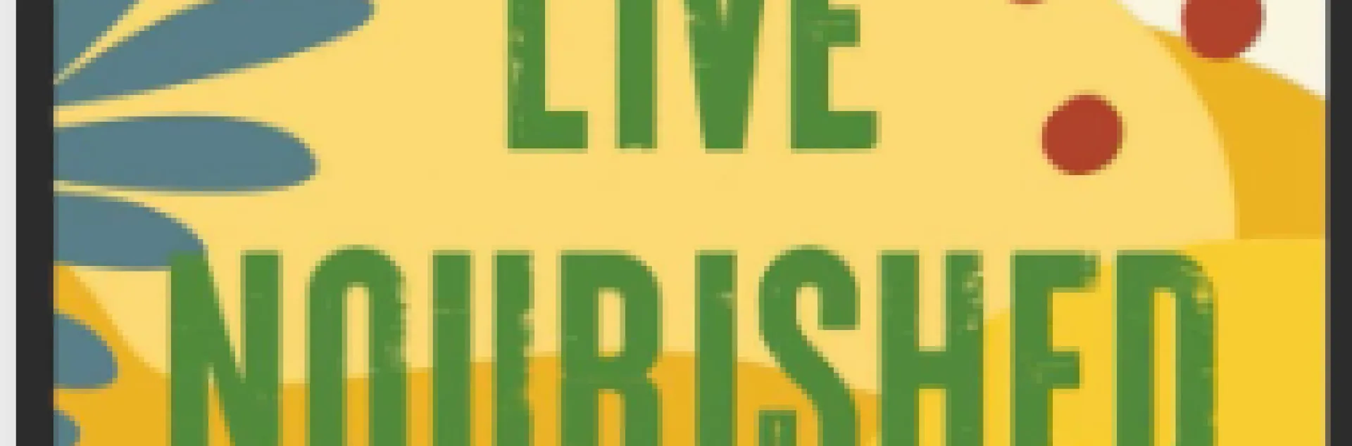 yellow background with flowers and plant animations with the words Live Nourished in green